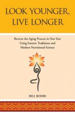 Look Younger, Live Longer: Reverse the Aging Process in One Year Using Eastern Traditions and Modern Nutritional Science