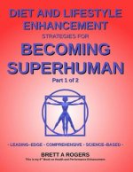 Diet and Lifestyle Enhancement Strategies for Becoming Superhuman Part 1 of 2: Leading-Edge - Comprehensive - Science-Based