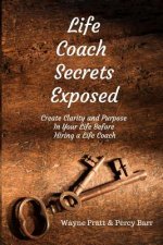 Life Coach Secrets Exposed: Create Clarity and Purpose in Your Life Before Hiring a Life Coach