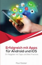 Erfolgreich mit Apps für Android und iOS:  Ein Ratgeber mit Tipps und Best Practices; .