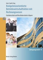 Kompetenzorientierte Betriebswirtschaftslehre mit Rechnungwesen. Jahrgangsstufe 13. Fachoberschule und Berufsoberschule in Bayern