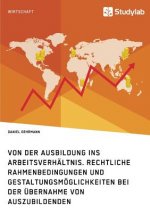 Von der Ausbildung ins Arbeitsverhaltnis. Rechtliche Rahmenbedingungen und Gestaltungsmoeglichkeiten bei der UEbernahme von Auszubildenden