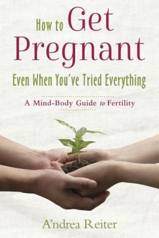 How to Get Pregnant, Even When You've Tried Everything