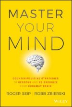 Master Your Mind - Counterintuitive Strategies to Refocus and Re-Energize Your Runaway Brain