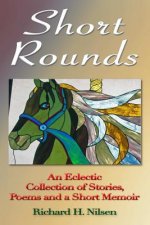 Short Rounds: An Eclectic Collection of Stories, Poems and a Short Memoir