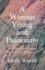 Woman Young and Passionate; A Collection of Essays, Excerpts and Writings on Emily Bronte - By John Cowper Powys, Virginia Woolfe, Mrs Gaskell, Arthur