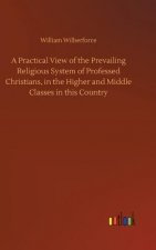 Practical View of the Prevailing Religious System of Professed Christians, in the Higher and Middle Classes in this Country