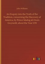 Enquiry Into the Truth of the Tradition, Concerning the Discovery of America, by Prince Madog AB Owen Gwynedd, about the Year 1170