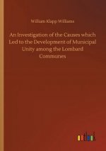 Investigation of the Causes which Led to the Development of Municipal Unity among the Lombard Communes