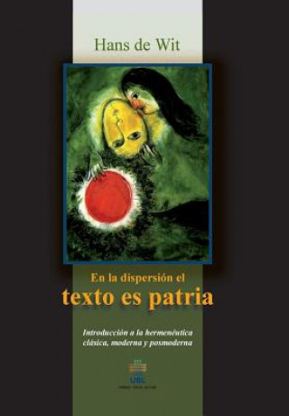 En la dispersion el texto es patria: Introduccion a la hermeneutica clasica, moderna y posmoderna