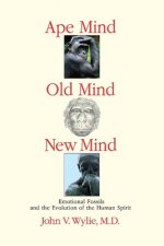 Ape Mind, Old Mind, New Mind, Volume 1: Emotional Fossils and the Evolution of the Human Spirit