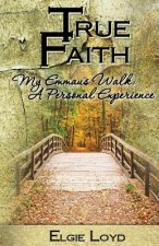 True Faith: My Emmaus Walk: A Personal Experience