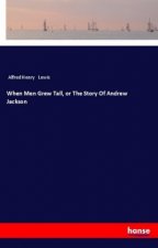 When Men Grew Tall, or The Story Of Andrew Jackson