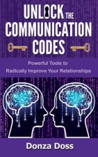 Unlock the Communication Codes: Powerful Tools to Radically Improve Your Relationships