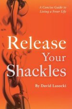 Release Your Shackles: A Concise Guide to Living a Freer Life