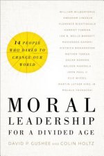 Moral Leadership for a Divided Age - Fourteen People Who Dared to Change Our World