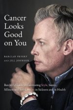 Cancer Looks Good on You: Barclay's Guide to Cultivating Style, Sanity, Silliness and Self-Love-in Sickness and in Health