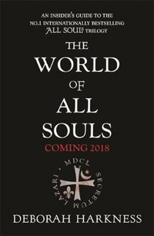 The World of All Souls : A Complete Guide to A Discovery of Witches, Shadow of Night and The Book of Life