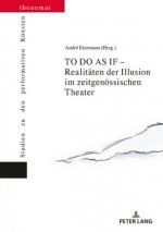 To Do as If - Realitaeten Der Illusion Im Zeitgenoessischen Theater