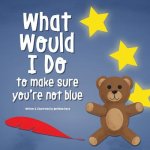 What Would I Do, To Make Sure You're Not Blue