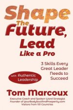 Shape the Future, Lead Like a Pro: 3 Skills Every Great Leader Needs to Succeed - with Authentic Leadership