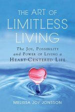 The Art of Limitless Living: The Joy, Possibility and Power of Living a Heart-Centered Life