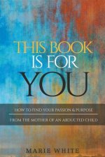 This Book is for You: How to Find Your Passion & Purpose From the Mother of an Abducted Child