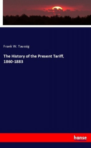 History of the Present Tariff, 1860-1883