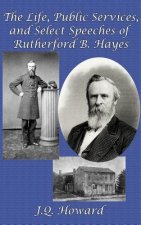 Life, Public Services, and Select Speeches of Rutherford B. Hayes