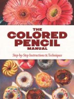 Colored Pencil Manual: Step-By-Step Demonstrations for Essential Techniques