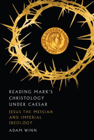 Reading Mark`s Christology Under Caesar - Jesus the Messiah and Roman Imperial Ideology