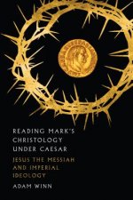 Reading Mark`s Christology Under Caesar - Jesus the Messiah and Roman Imperial Ideology