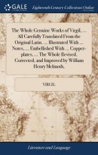 Whole Genuine Works of Virgil, ... All Carefully Translated From the Original Latin. ... Illustrated With ... Notes, ... Embellished With ... Copper-p