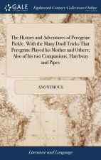 History and Adventures of Peregrine Pickle. With the Many Droll Tricks That Peregrine Played his Mother and Others; Also of his two Companions, Hatchw