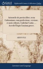 Aristotelis de Poetica Liber, Textu Gulstoniano; Cum Pr lectione, Versione, Et Notis Editoris, Gulielmi Cooke, ... Accedit Elegia Grayiana Gr ce.