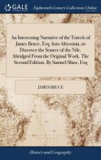 Interesting Narrative of the Travels of James Bruce, Esq. Into Abyssinia, to Discover the Source of the Nile. Abridged From the Original Work. The Sec
