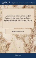 Description of the Cartons [sic] of Raphael Urbin, in the Queen's Palace. by Benjamin Ralph. the Second Edition