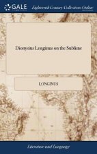Dionysius Longinus on the Sublime: Translated From the Greek. With Notes and Observations, and an Account of the Life, Writings, and Character of the