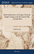 Rural Architecture; or Designs, From the Simple Cottage to the Decorated Villa; ... By John Plaw,