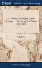 Universal Etymological English Dictionary; ... the Twenty-First Edition. ... by N. Bailey,