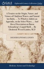 Treatise on the Origin, Nature, and Virtues of Chalybeat Waters, and Natural Hot Baths. ... to Which Is Added, an Appendix, on the Selter Water, ... a