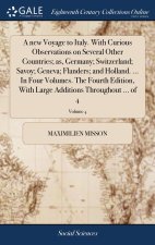new Voyage to Italy. With Curious Observations on Several Other Countries; as, Germany; Switzerland; Savoy; Geneva; Flanders; and Holland. ... In Four
