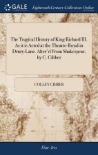 Tragical History of King Richard III. as It Is Acted at the Theatre-Royal in Drury-Lane. Alter'd from Shakespear, by C. Cibber