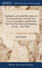 Epidemicks, or General Observations on the Air and Diseases, from the Year 1740, to 1777 Inclusive; And Particular Ones from That Time to the Beginnin
