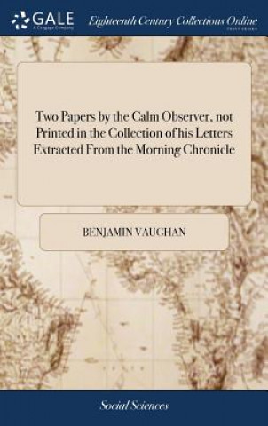Two Papers by the Calm Observer, not Printed in the Collection of his Letters Extracted From the Morning Chronicle