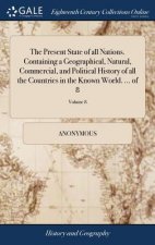 Present State of All Nations. Containing a Geographical, Natural, Commercial, and Political History of All the Countries in the Known World. ... of 8;