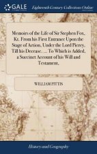 Memoirs of the Life of Sir Stephen Fox, Kt. from His First Entrance Upon the Stage of Action, Under the Lord Piercy, Till His Decease. ... to Which Is