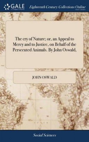 cry of Nature; or, an Appeal to Mercy and to Justice, on Behalf of the Persecuted Animals. By John Oswald,