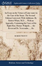 Essay on the Virtues of Lime-water in the Cure of the Stone. The Second Edition Corrected, With Additions. By Robert Whytt, M.D. ... With an Appendix,
