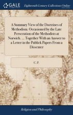 Summary View of the Doctrines of Methodism. Occasioned by the Late Persecution of the Methodists at Norwich. ... Together With an Answer to a Letter i